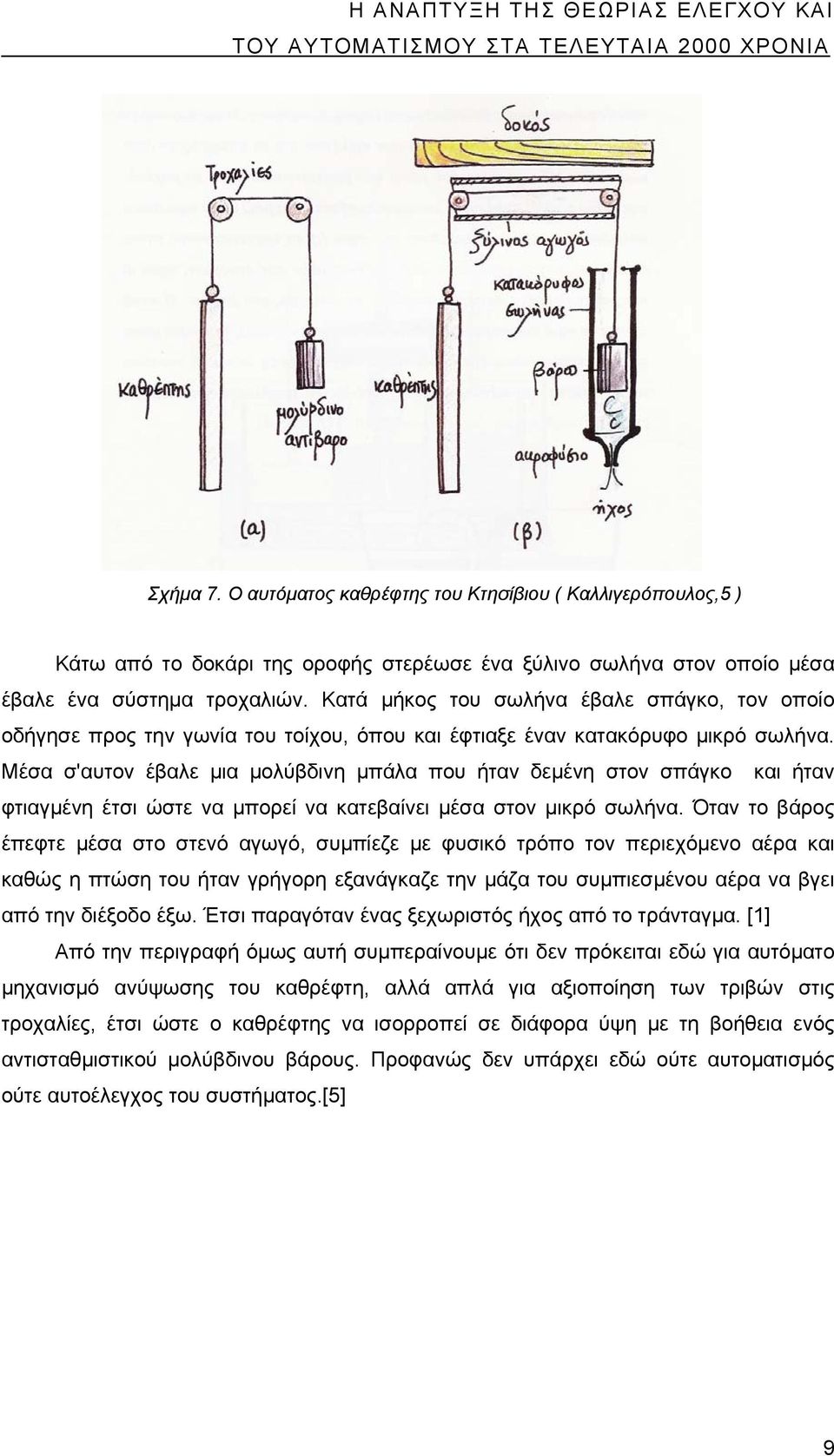 Κατά μήκος του σωλήνα έβαλε σπάγκο, τον οποίο οδήγησε προς την γωνία του τοίχου, όπου και έφτιαξε έναν κατακόρυφο μικρό σωλήνα.