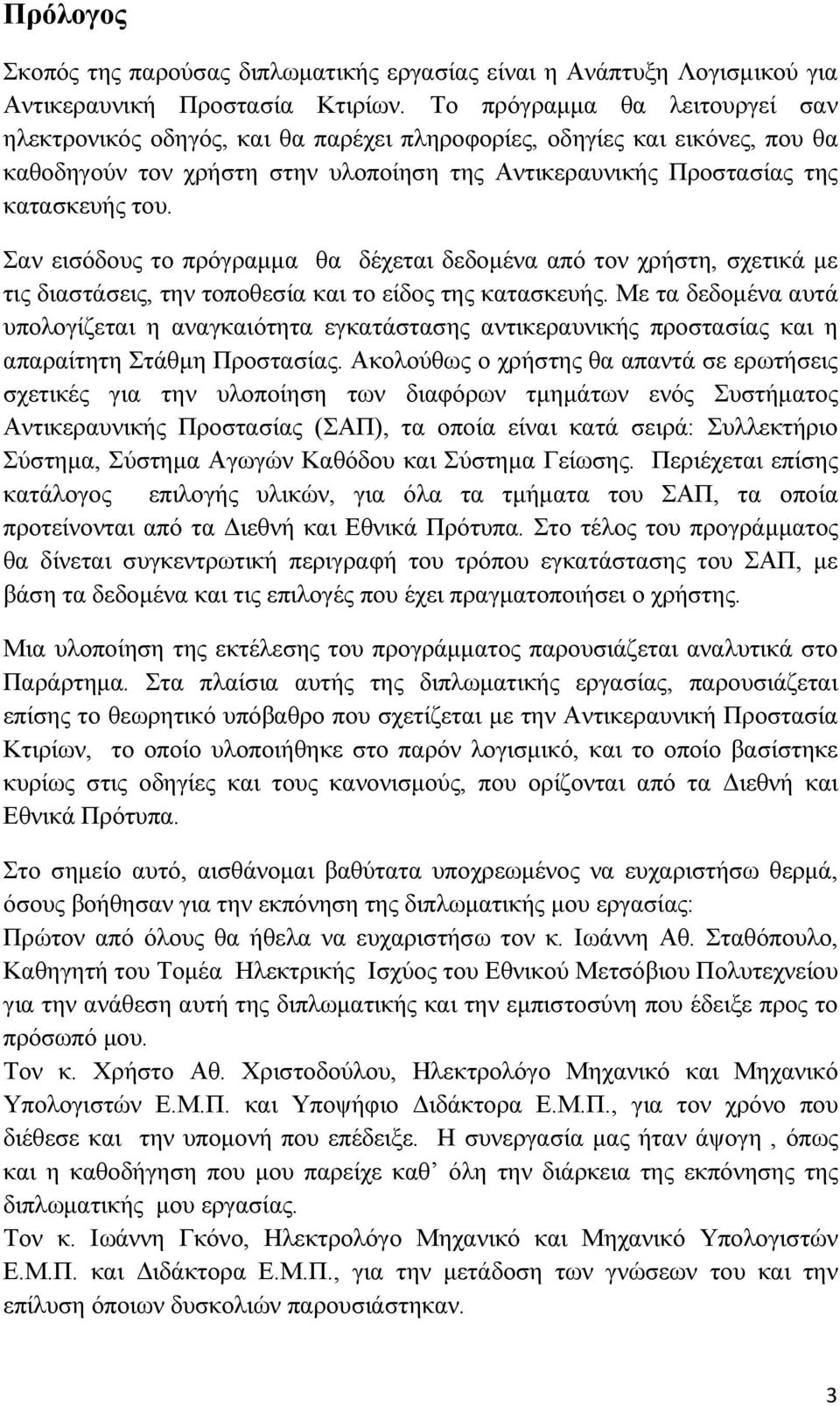 Σαν εισόδους το πρόγραμμα θα δέχεται δεδομένα από τον χρήστη, σχετικά με τις διαστάσεις, την τοποθεσία και το είδος της κατασκευής.