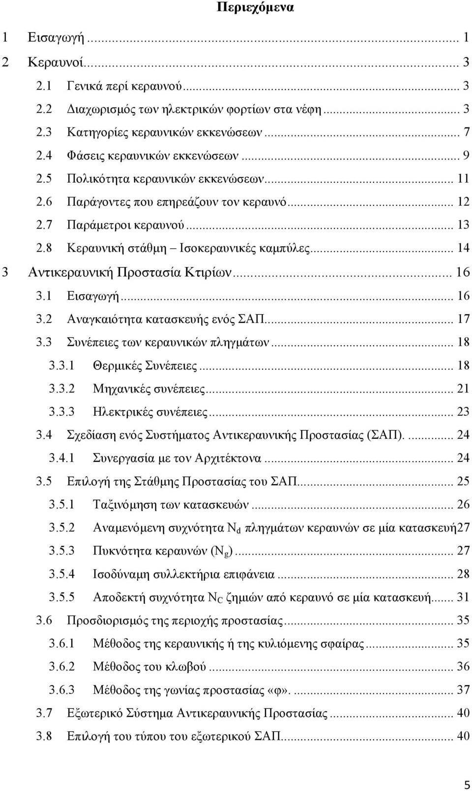 8 Κεραυνική στάθμη Ισοκεραυνικές καμπύλες... 14 3 Αντικεραυνική Προστασία Κτιρίων... 16 3.1 Εισαγωγή... 16 3.2 Αναγκαιότητα κατασκευής ενός ΣAΠ.... 17 3.3 Συνέπειες των κεραυνικών πληγμάτων... 18 3.3.1 Θερμικές Συνέπειες.