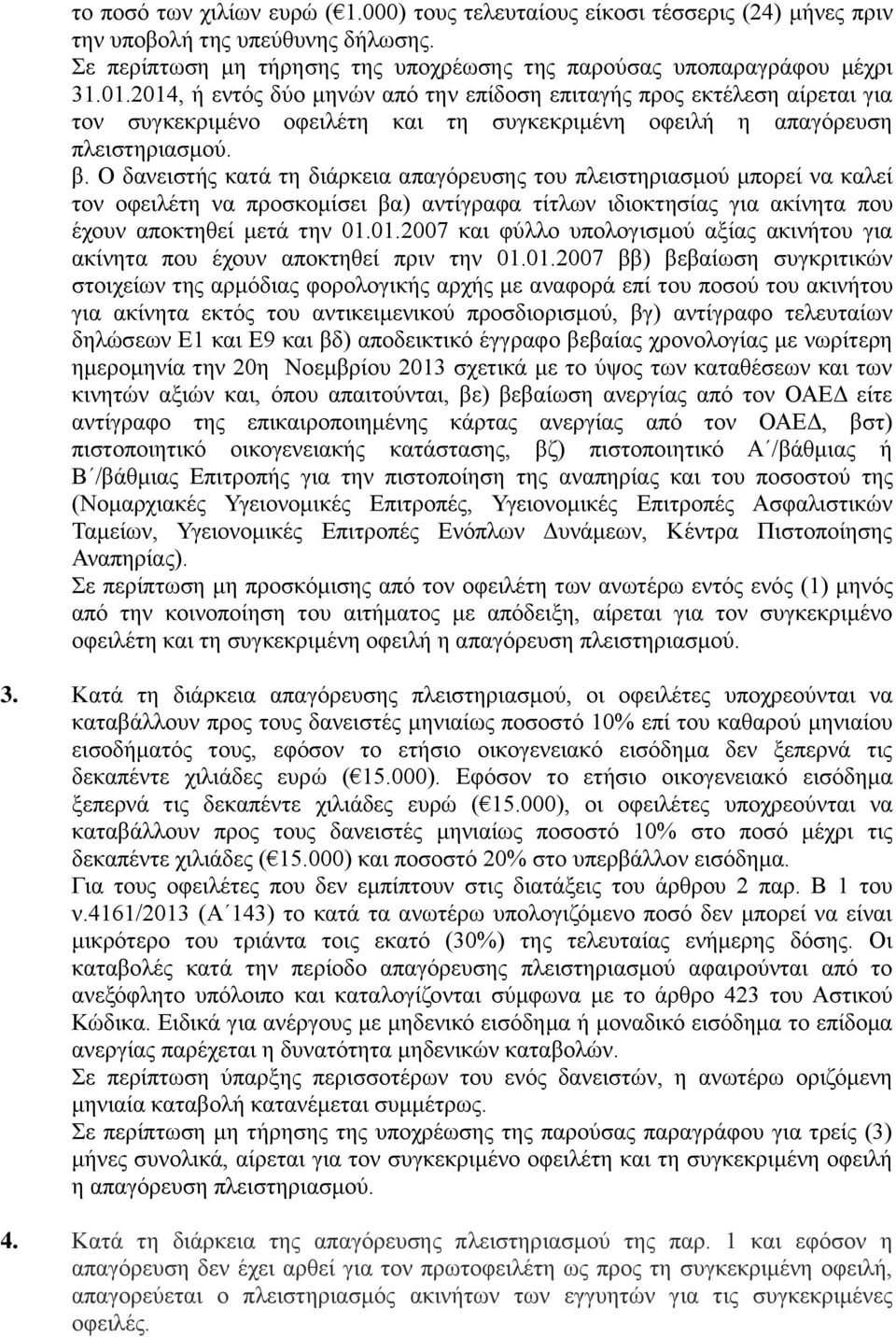 Ο δανειστής κατά τη διάρκεια απαγόρευσης του πλειστηριασμού μπορεί να καλεί τον οφειλέτη να προσκομίσει βα) αντίγραφα τίτλων ιδιοκτησίας για ακίνητα που έχουν αποκτηθεί μετά την 01.