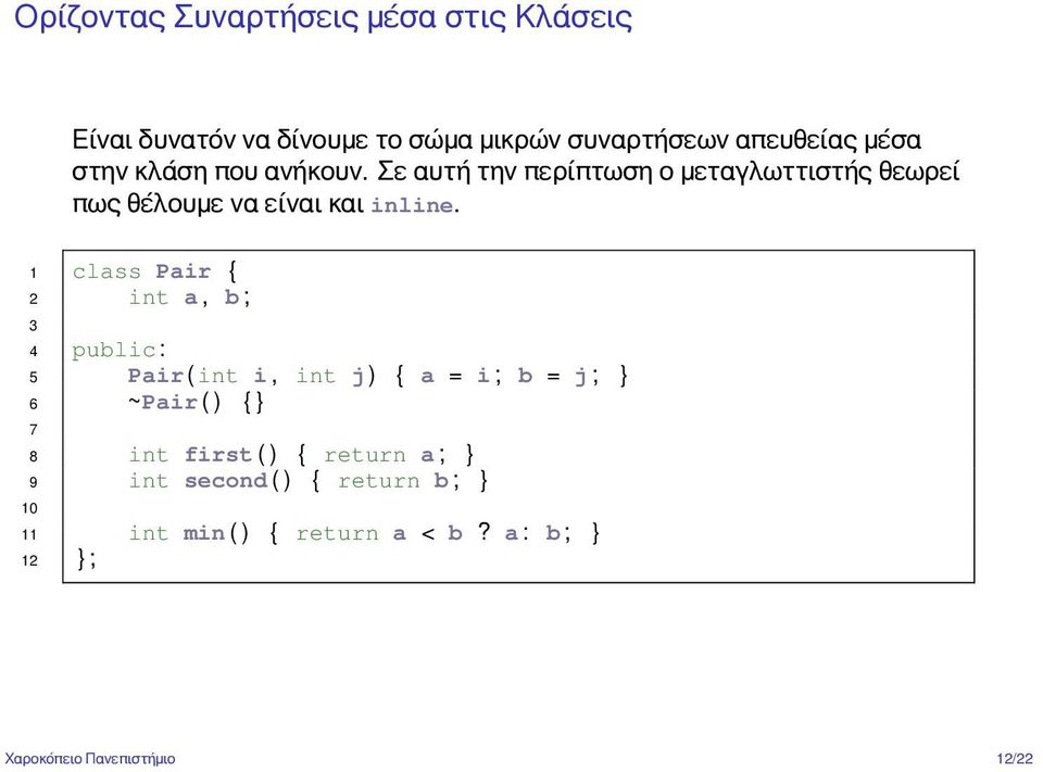 1 class Pair { 2 int a, b ; 3 4 public : 5 Pair ( int i, int j ) { a = i ; b = j ; } 6 ~Pair ( ) { } 7 8 int