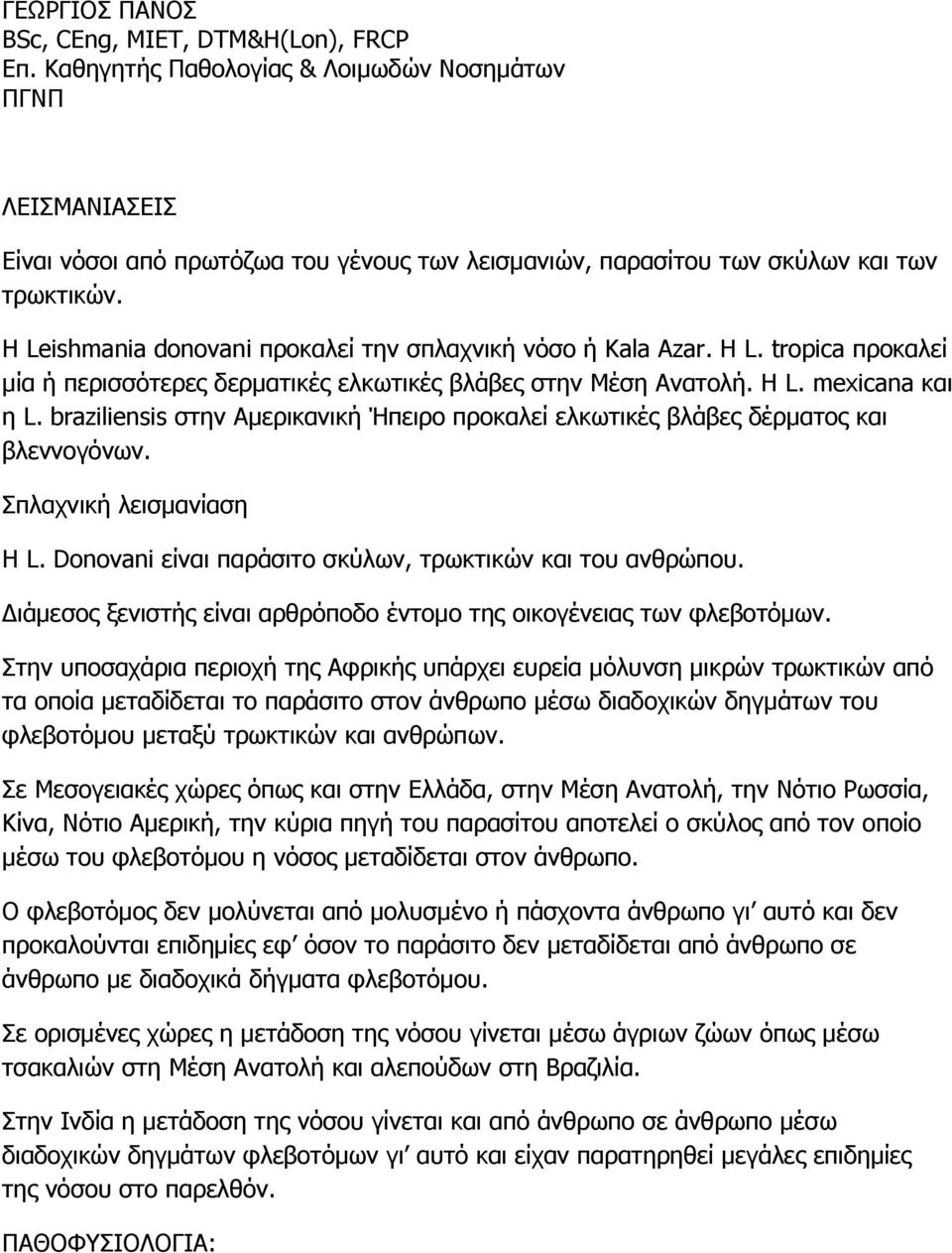 H Leishmania donovani προκαλεί την σπλαχνική νόσο ή Kala Azar. Η L. tropica προκαλεί μία ή περισσότερες δερματικές ελκωτικές βλάβες στην Μέση Ανατολή. Η L. mexicana και η L.