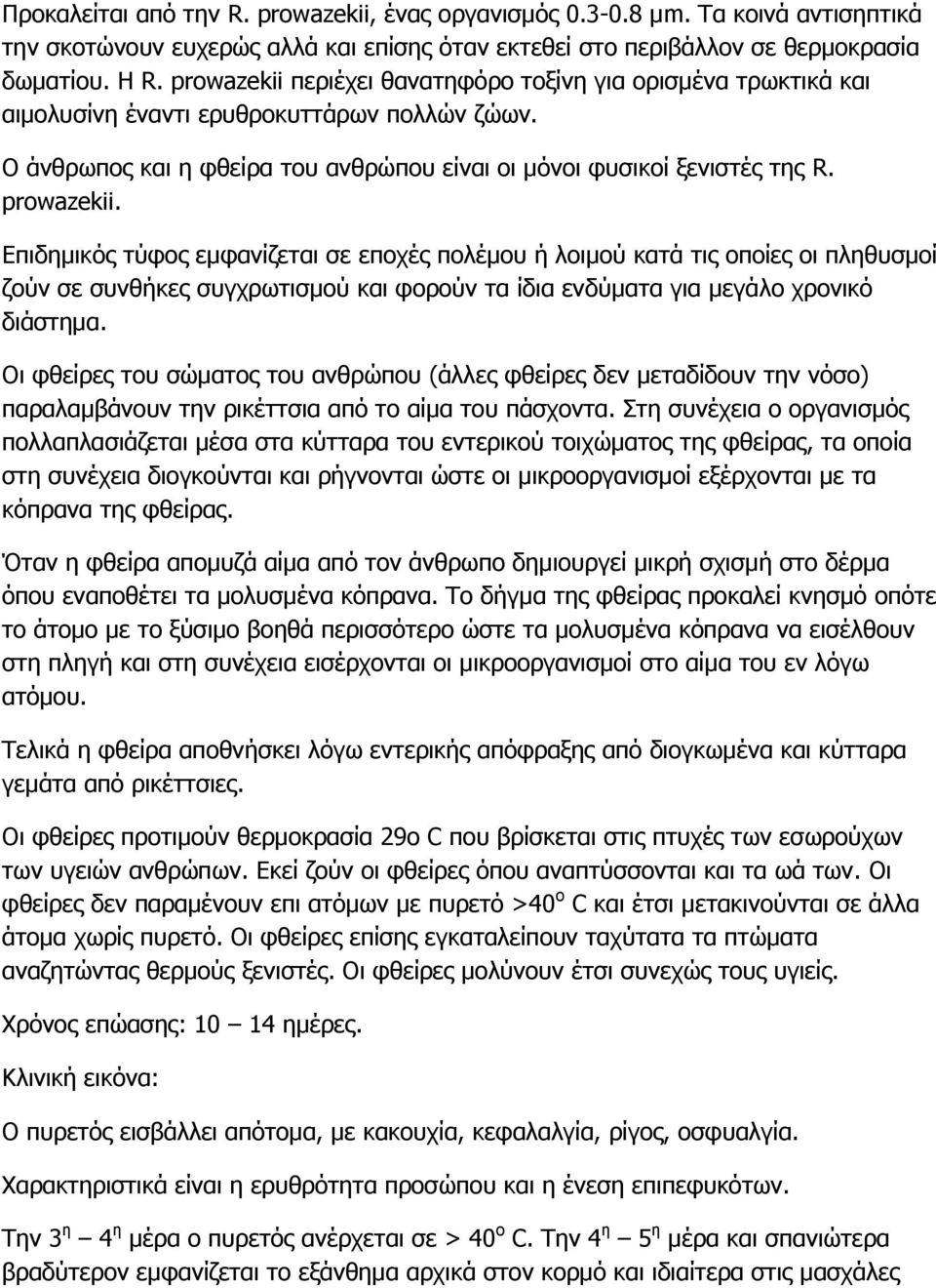 Επιδημικός τύφος εμφανίζεται σε εποχές πολέμου ή λοιμού κατά τις οποίες οι πληθυσμοί ζούν σε συνθήκες συγχρωτισμού και φορούν τα ίδια ενδύματα για μεγάλο χρονικό διάστημα.