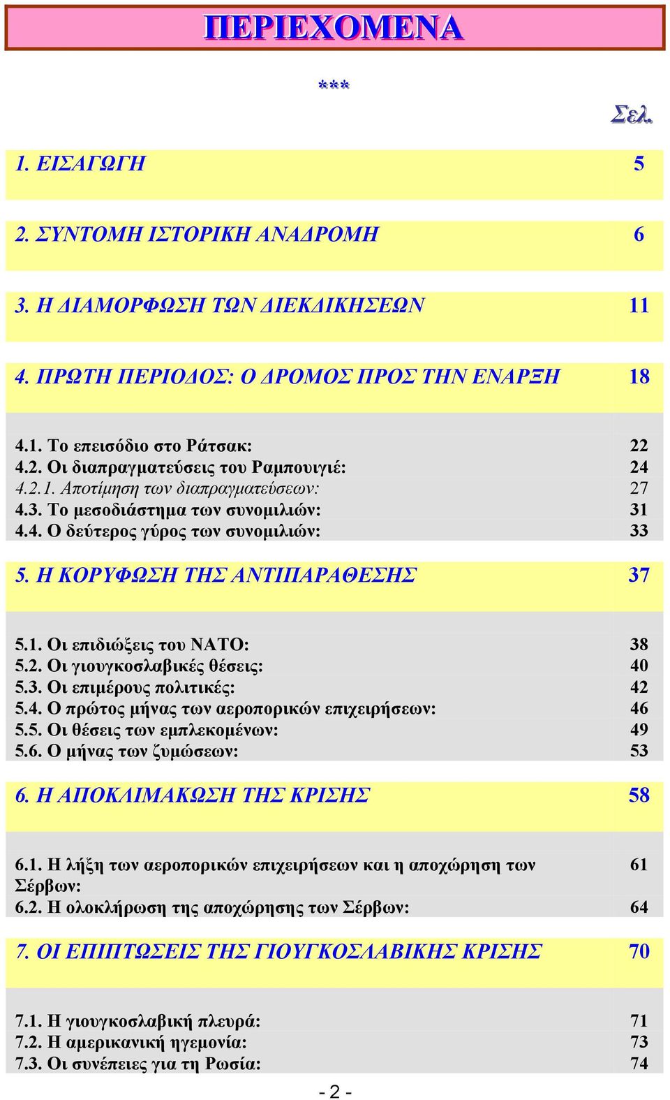 3. Οι επιµέρους πολιτικές: 42 5.4. Ο πρώτος µήνας των αεροπορικών επιχειρήσεων: 46 5.5. Οι θέσεις των εµπλεκοµένων: 49 5.6. Ο µήνας των ζυµώσεων: 53 6. Η ΑΠΟΚΛΙΜΑΚΩΣΗ ΤΗΣ ΚΡΙΣΗΣ 58 6.1.