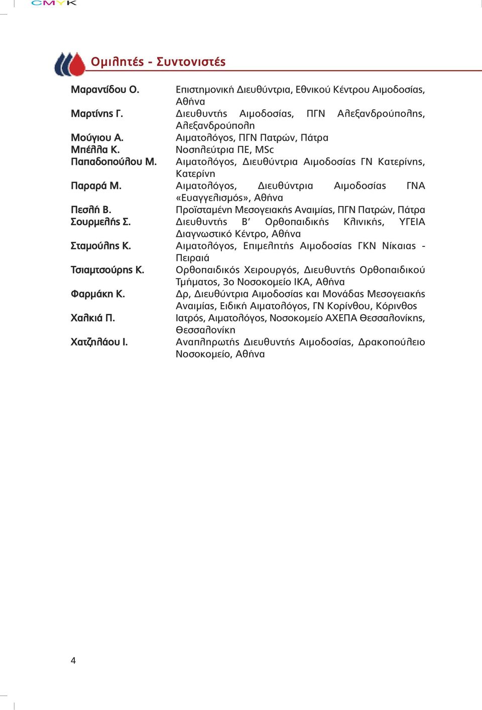 Αιµατολόγος, ιευθύντρια Αιµοδοσίας ΓΝΑ «Ευαγγελισµός», Αθήνα Πεσλή Β. Προϊσταµένη Μεσογειακής Αναιµίας, ΠΓΝ Πατρών, Πάτρα Σουρµελής Σ.