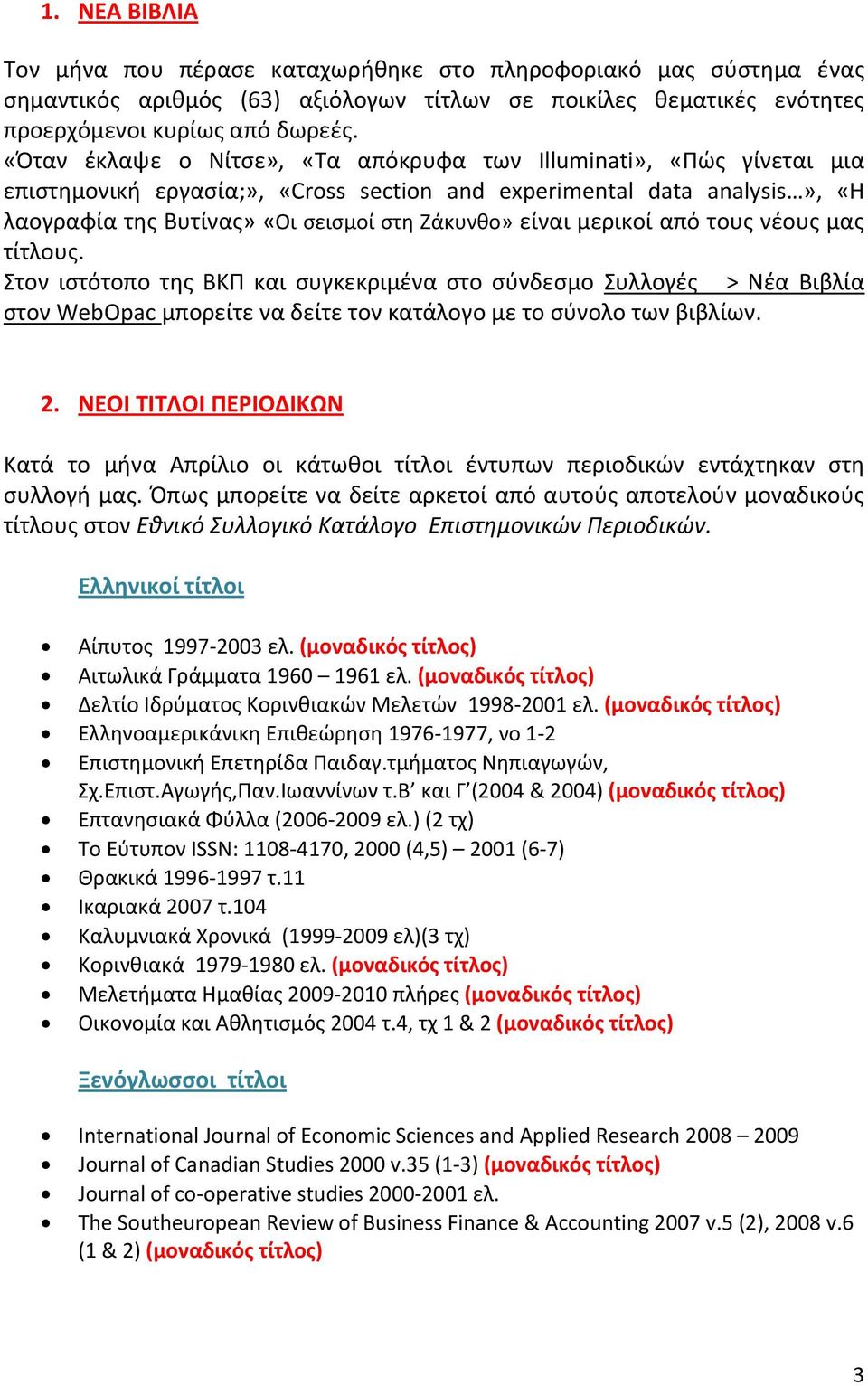 μερικοί από τους νέους μας τίτλους. Στον ιστότοπο της ΒΚΠ και συγκεκριμένα στο σύνδεσμο Συλλογές > Νέα Βιβλία στον WebOpac μπορείτε να δείτε τον κατάλογο με το σύνολο των βιβλίων. 2.