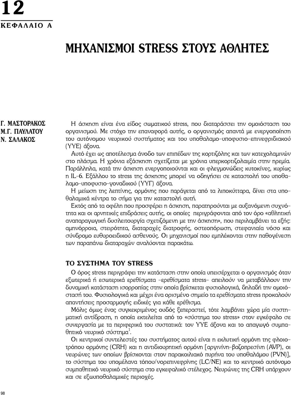 Αυτό έχει ως αποτέλεσμα άνοδο των επιπέδων της κορτιζόλης και των κατεχολαμινών στο πλάσμα. Η χρόνια εξάσκηση σχετίζεται με χρόνια υπερκορτιζολαιμία στην ηρεμία.