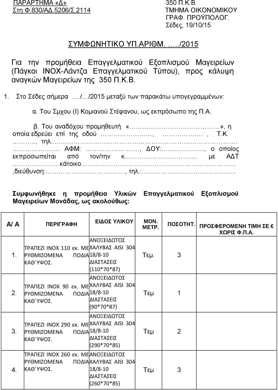 / /2015 μεταξύ των παρακάτω υπογεγραμμένων: α. Του Σμχου (Ι) Κομιανού Στέφανου, ως εκπρόσωπο της Π.Α. β. Του αναδόχου προμηθευτή, η οποία εδρεύει επί της οδού,., Τ.Κ..., τηλ.:.. ΑΦΜ:., ΔΥ:.