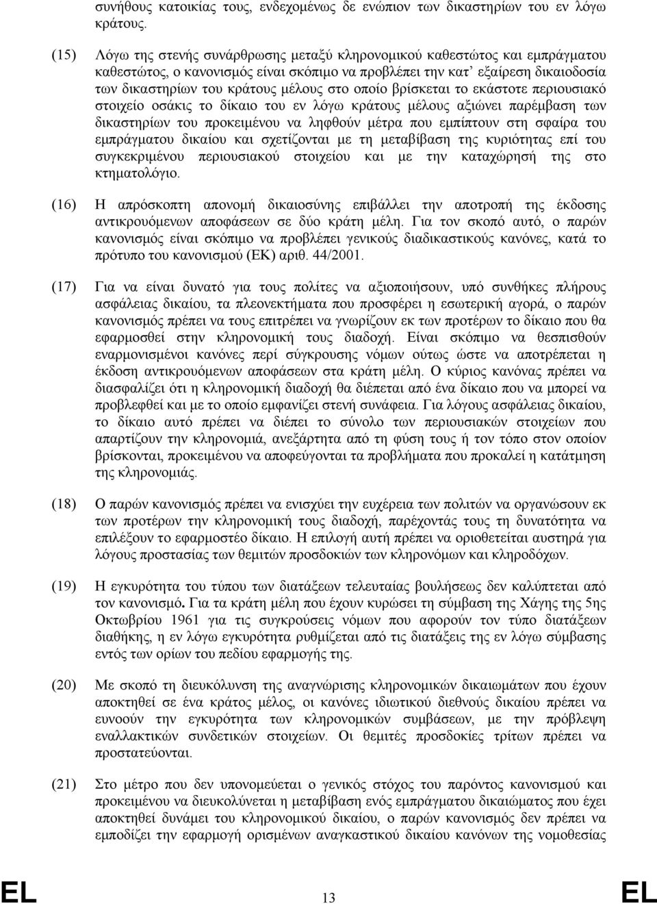 οποίο βρίσκεται το εκάστοτε περιουσιακό στοιχείο οσάκις το δίκαιο του εν λόγω κράτους µέλους αξιώνει παρέµβαση των δικαστηρίων του προκειµένου να ληφθούν µέτρα που εµπίπτουν στη σφαίρα του