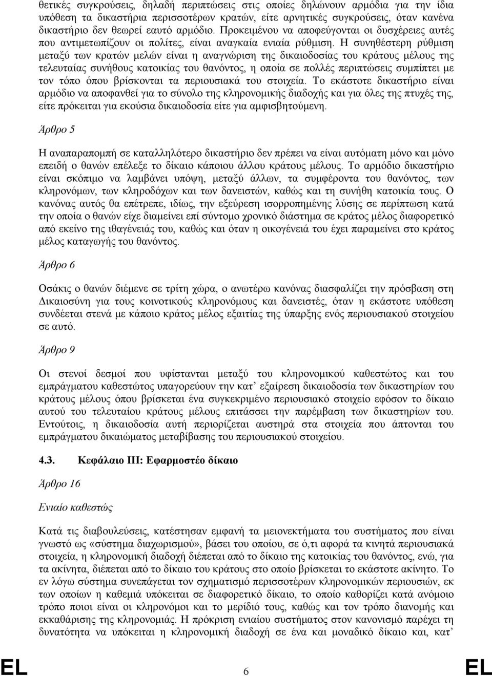 Η συνηθέστερη ρύθµιση µεταξύ των κρατών µελών είναι η αναγνώριση της δικαιοδοσίας του κράτους µέλους της τελευταίας συνήθους κατοικίας του θανόντος, η οποία σε πολλές περιπτώσεις συµπίπτει µε τον