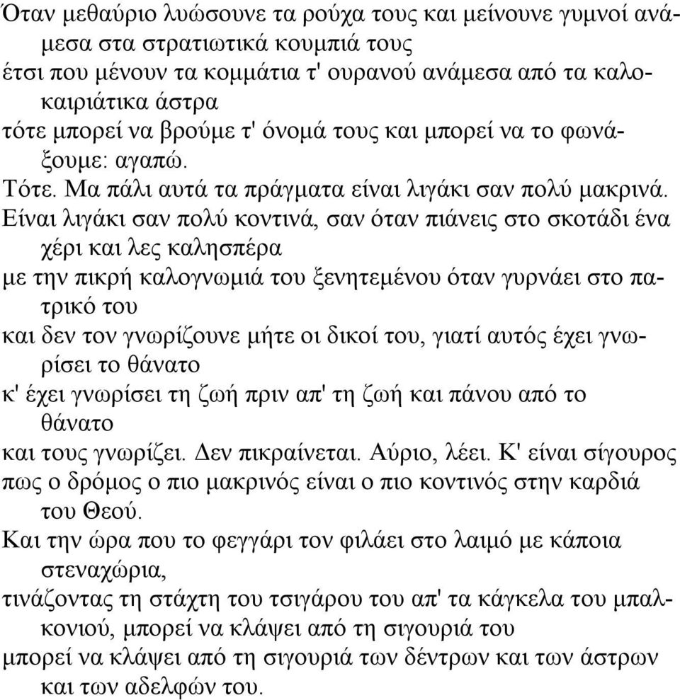 Eίναι λιγάκι σαν πολύ κοντινά, σαν όταν πιάνεις στο σκοτάδι ένα χέρι και λες καλησπέρα µε την πικρή καλογνωµιά του ξενητεµένου όταν γυρνάει στο πατρικό του και δεν τον γνωρίζουνε µήτε οι δικοί του,