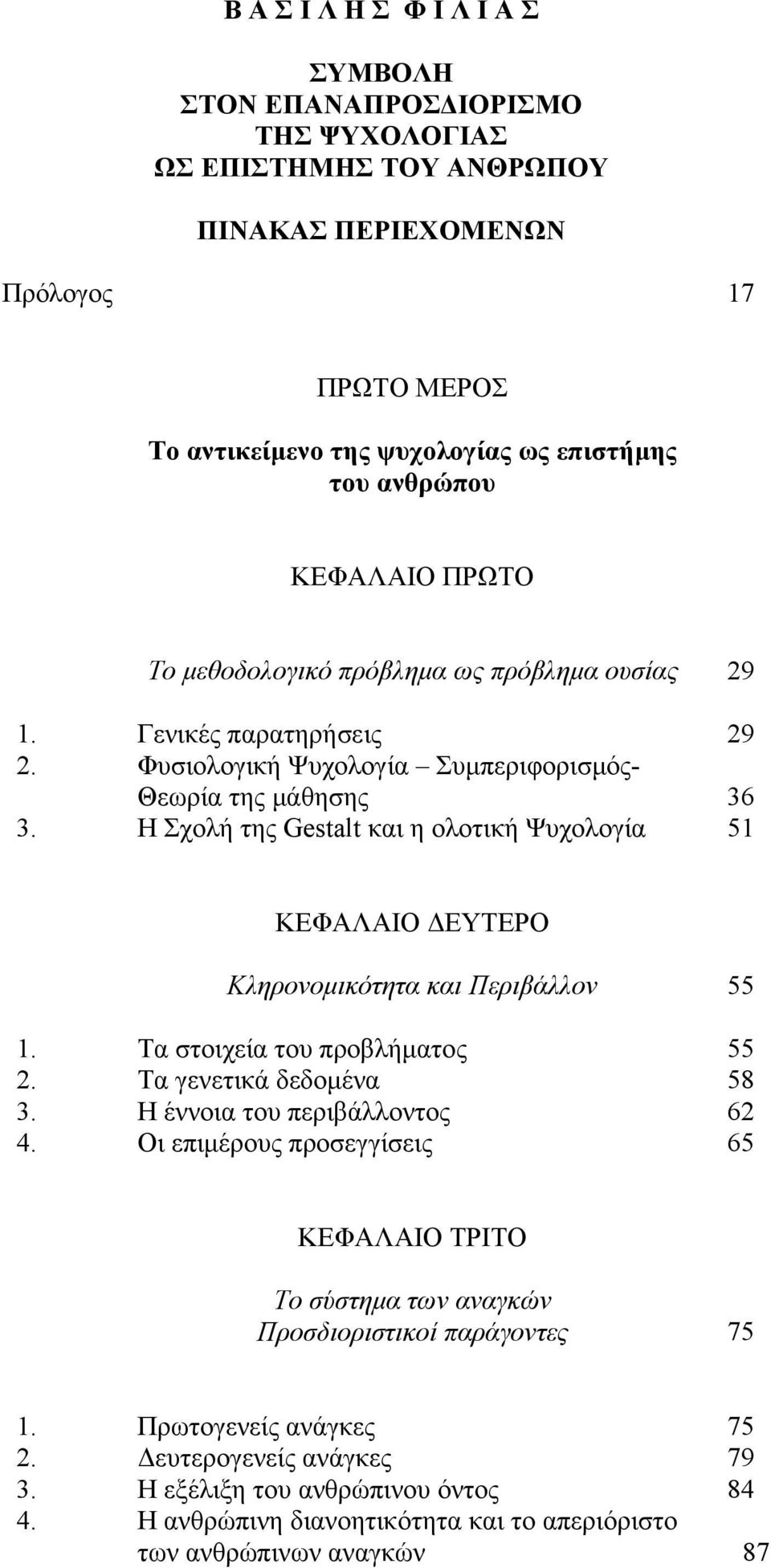 Η Σχολή της Gestalt και η ολοτική Ψυχολογία 51 ΚΕΦΑΛΑΙΟ ΔΕΥΤΕΡΟ Κληρονομικότητα και Περιβάλλον 55 1. Τα στοιχεία του προβλήματος 55 2. Τα γενετικά δεδομένα 58 3. Η έννοια του περιβάλλοντος 62 4.