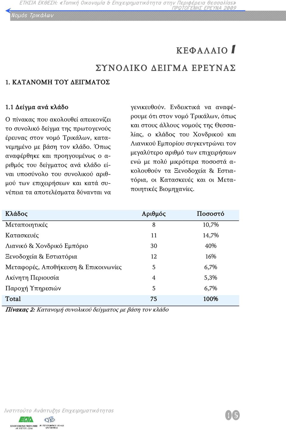 Όπως αναφέρθηκε και προηγουμένως ο α- ριθμός του δείγματος ανά κλάδο είναι υποσύνολο του συνολικού αριθμού των επιχειρήσεων και κατά συνέπεια τα αποτελέσματα δύνανται να γενικευθούν.