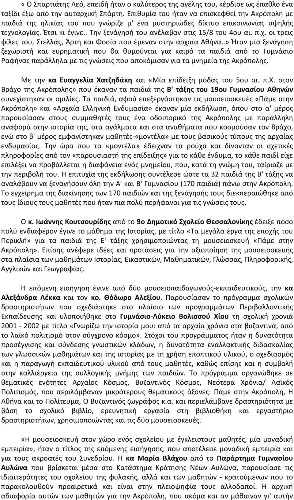 . Την ξενάγησή του ανέλαβαν στις 15/8 του 4ου αι. π.χ. οι τρεις φίλες του, Στελλάς, Άρτη και Φοσία που έμεναν στην αρχαία Aθήνα.