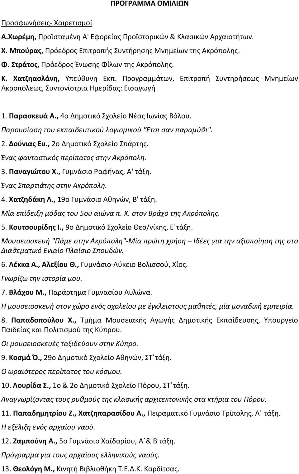 , 4ο Δημοτικό Σχολείο Nέας Iωνίας Bόλου. Παρουσίαση του εκπαιδευτικού λογισμικού "Έτσι σαν παραμύθι". 2. Δούνιας Eυ., 2ο Δημοτικό Σχολείο Σπάρτης. Ένας φανταστικός περίπατος στην Aκρόπολη. 3.