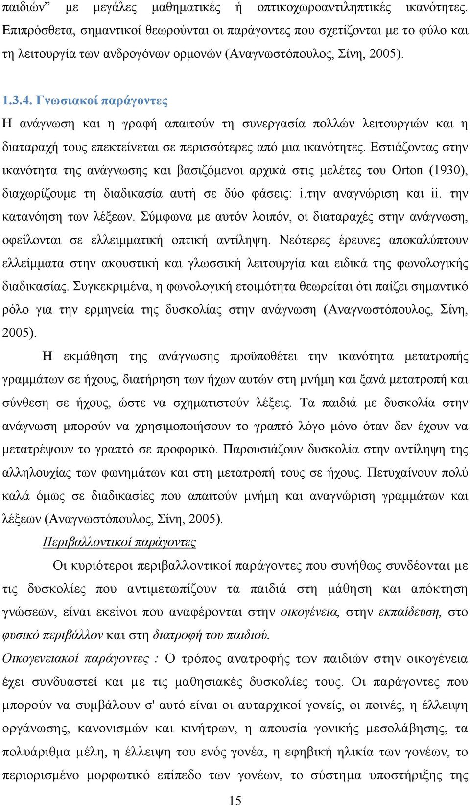 Γνωσιακοί παράγοντες Η ανάγνωση και η γραφή απαιτούν τη συνεργασία πολλών λειτουργιών και η διαταραχή τους επεκτείνεται σε περισσότερες από µια ικανότητες.