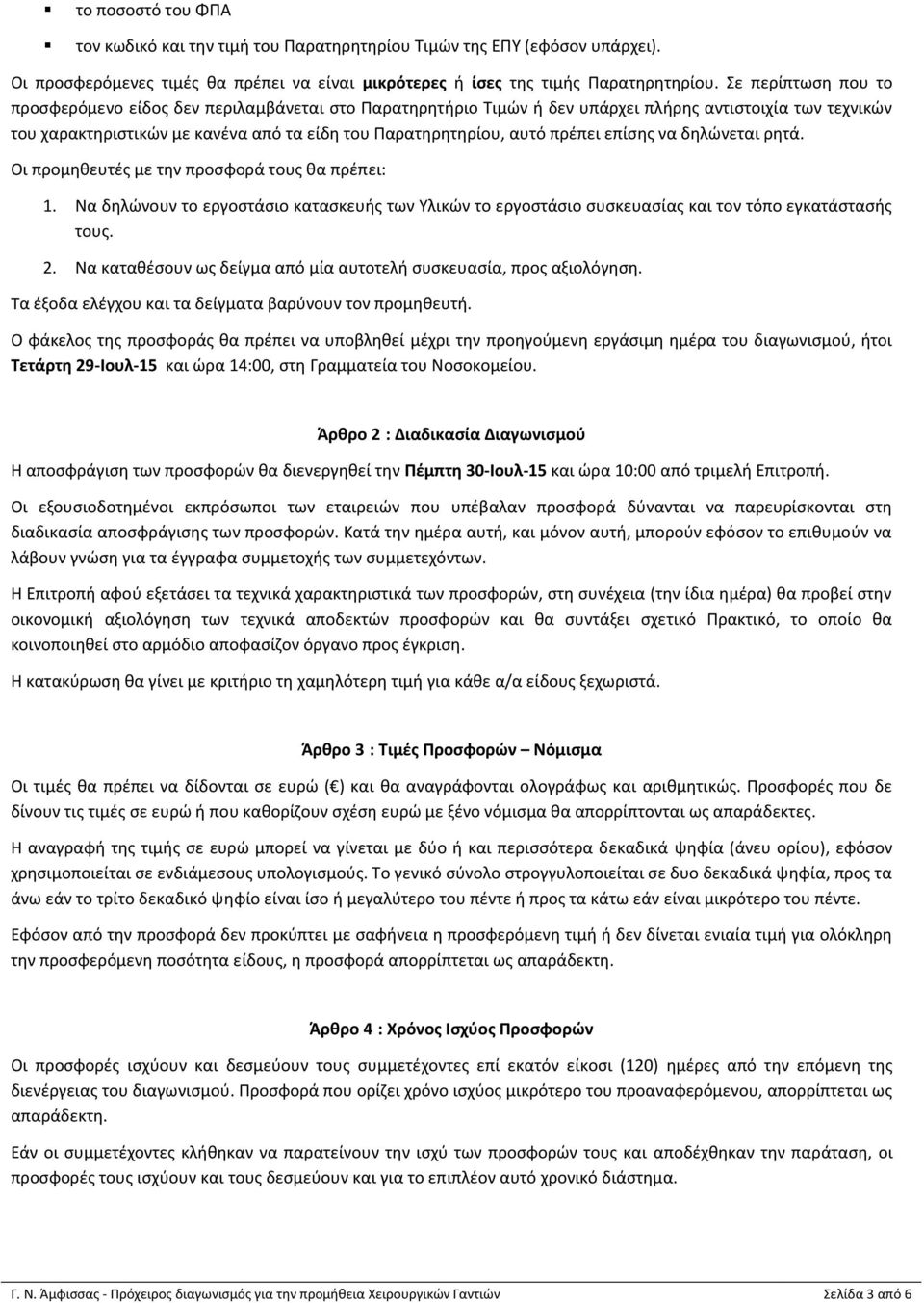 πρέπει επίσης να δηλώνεται ρητά. Οι προμηθευτές με την προσφορά τους θα πρέπει: 1. Να δηλώνουν το εργοστάσιο κατασκευής των Υλικών το εργοστάσιο συσκευασίας και τον τόπο εγκατάστασής τους. 2.