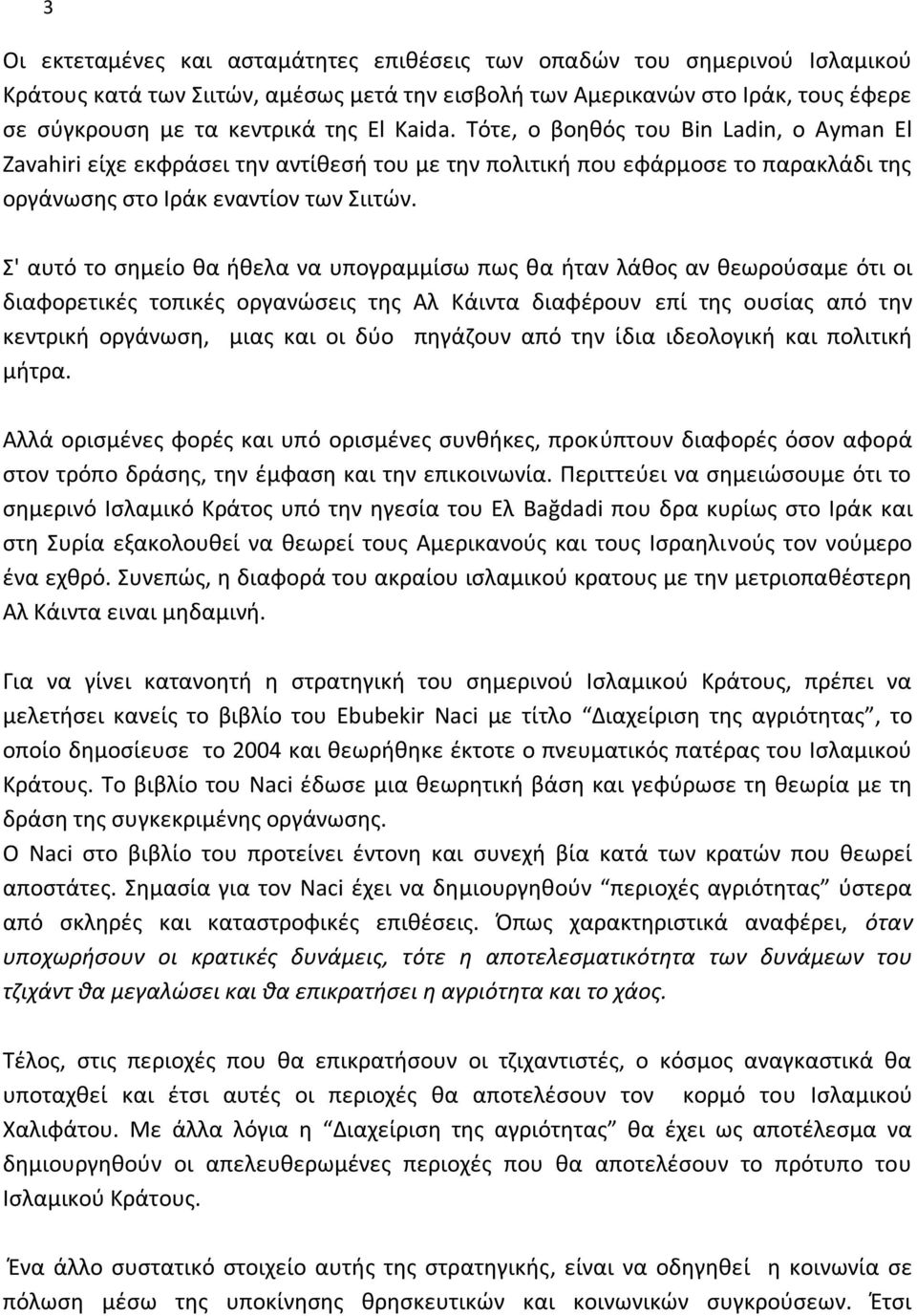 Σ' αυτό το σημείο θα ήθελα να υπογραμμίσω πως θα ήταν λάθος αν θεωρούσαμε ότι οι διαφορετικές τοπικές οργανώσεις της Αλ Κάιντα διαφέρουν επί της ουσίας από την κεντρική οργάνωση, μιας και οι δύο