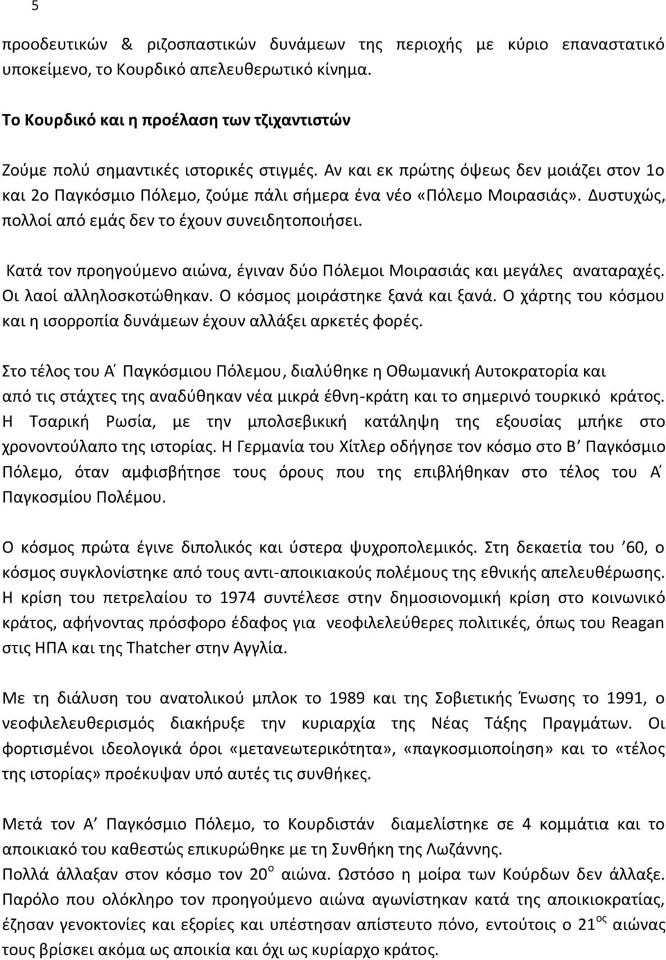 Δυστυχώς, πολλοί από εμάς δεν το έχουν συνειδητοποιήσει. Κατά τον προηγούμενο αιώνα, έγιναν δύο Πόλεμοι Μοιρασιάς και μεγάλες αναταραχές. Οι λαοί αλληλοσκοτώθηκαν. Ο κόσμος μοιράστηκε ξανά και ξανά.