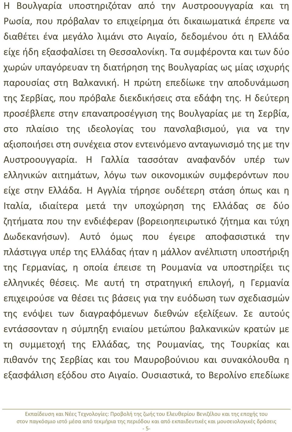 Η πρώτη επεδίωκε την αποδυνάμωση της Σερβίας, που πρόβαλε διεκδικήσεις στα εδάφη της.