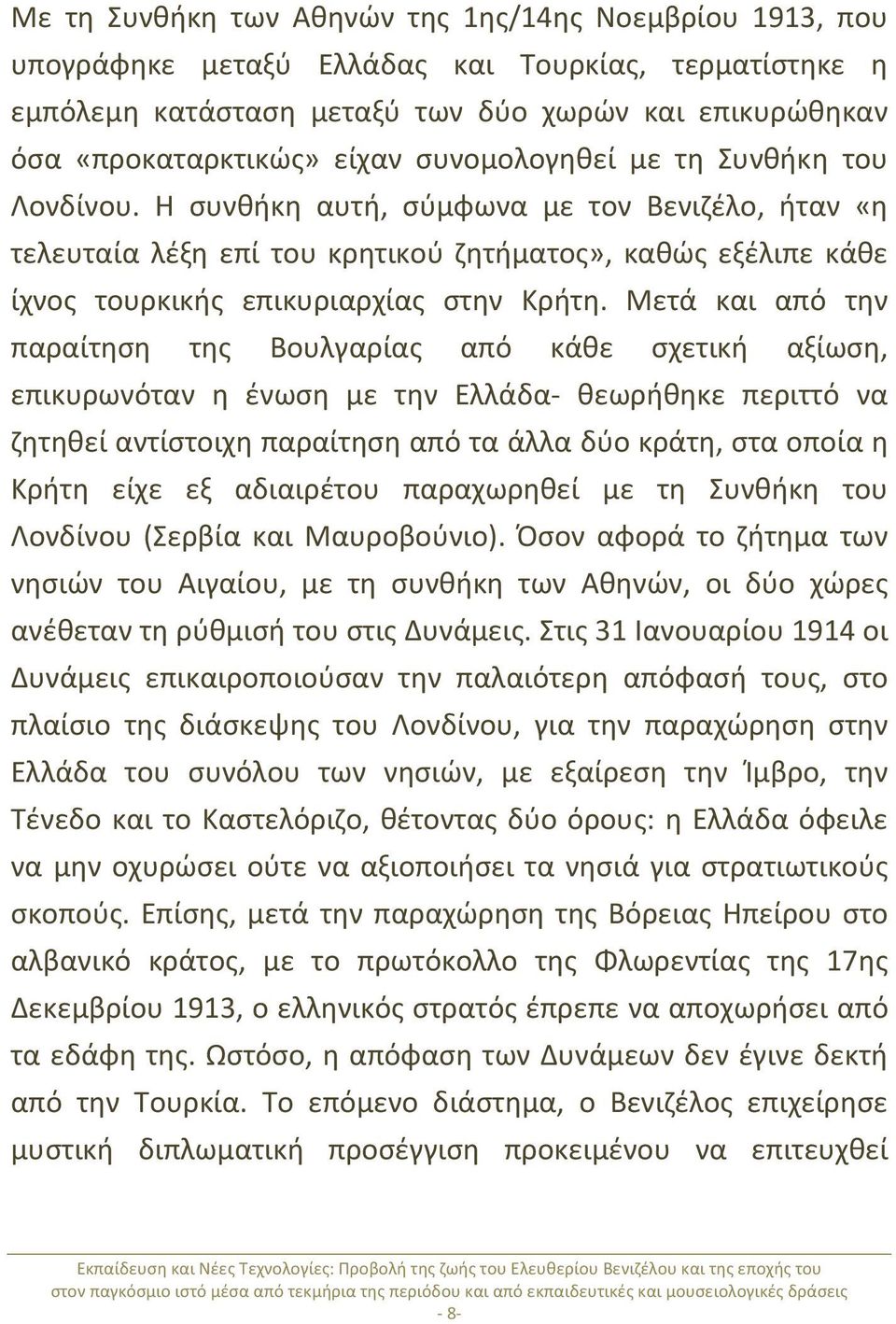 Μετά και από την παραίτηση της Βουλγαρίας από κάθε σχετική αξίωση, επικυρωνόταν η ένωση με την Ελλάδα- θεωρήθηκε περιττό να ζητηθεί αντίστοιχη παραίτηση από τα άλλα δύο κράτη, στα οποία η Κρήτη είχε