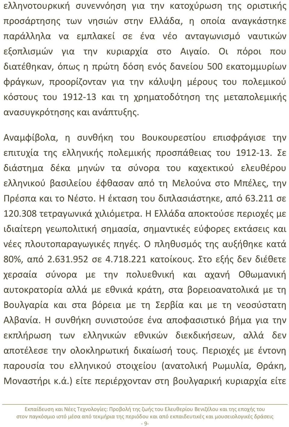 Οι πόροι που διατέθηκαν, όπως η πρώτη δόση ενός δανείου 500 εκατομμυρίων φράγκων, προορίζονταν για την κάλυψη μέρους του πολεμικού κόστους του 1912-13 και τη χρηματοδότηση της μεταπολεμικής