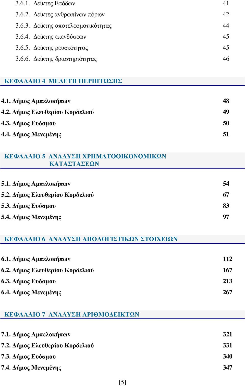 3. ήµος Ευόσµου 83 5.4. ήµος Μενεµένης 97 ΚΕΦΑΛΑΙΟ 6 ΑΝΑΛΥΣΗ ΑΠΟΛΟΓΙΣΤΙΚΩΝ ΣΤΟΙΧΕΙΩΝ 6.1. ήµος Αµπελοκήπων 112 6.2. ήµος Ελευθερίου Κορδελιού 167 6.3. ήµος Ευόσµου 213 6.4. ήµος Μενεµένης 267 ΚΕΦΑΛΑΙΟ 7 ΑΝΑΛΥΣΗ ΑΡΙΘΜΟ ΕΙΚΤΩΝ 7.