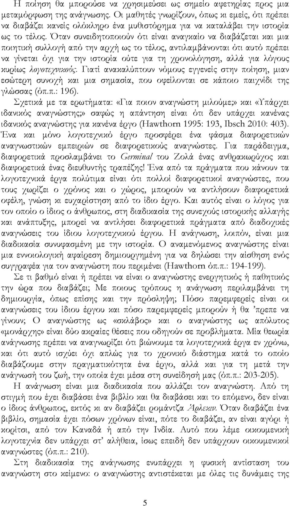 Όταν συνειδητοποιούν ότι είναι αναγκαίο να διαβάζεται και μια ποιητική συλλογή από την αρχή ως το τέλος, αντιλαμβάνονται ότι αυτό πρέπει να γίνεται όχι για την ιστορία ούτε για τη χρονολόγηση, αλλά