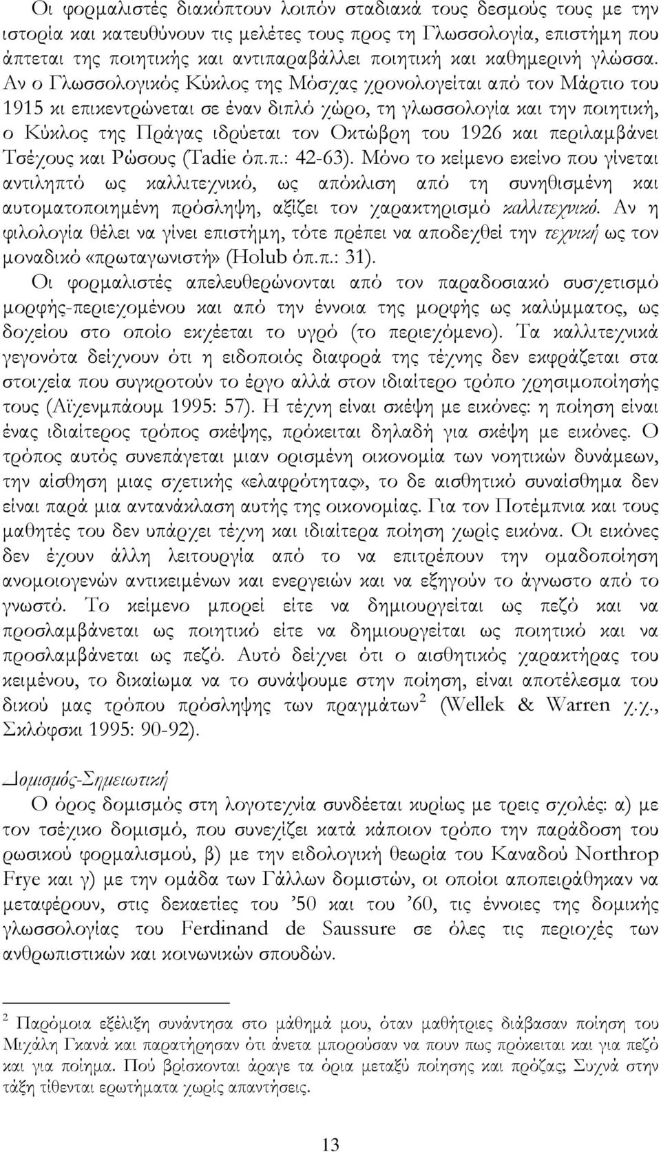 Αν ο Γλωσσολογικός Κύκλος της Μόσχας χρονολογείται από τον Μάρτιο του 1915 κι επικεντρώνεται σε έναν διπλό χώρο, τη γλωσσολογία και την ποιητική, ο Κύκλος της Πράγας ιδρύεται τον Οκτώβρη του 1926 και