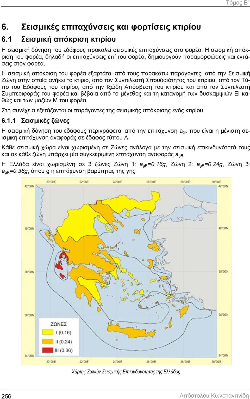 Η σεισµική απόκριση του φορέα εξαρτάται από τους παρακάτω παράγοντες: από την Σεισµική Ζώνη στην οποία ανήκει το κτίριο, από τον Συντελεστή Σπουδαιότητας του κτιρίου, από τον Τύπο του Εδάφους του