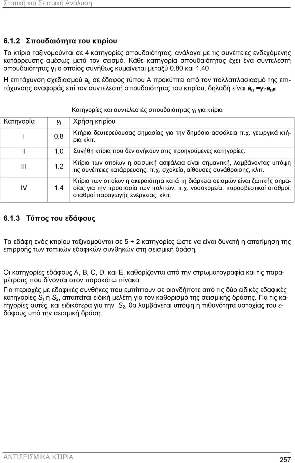 40 Η επιτάχυνση σχεδιασµού a g σε έδαφος τύπου A προκύπτει από τον πολλαπλασιασµό της επιτάχυνσης αναφοράς επί τον συντελεστή σπουδαιότητας του κτιρίου, δηλαδή είναι a g =γ I a gr Κατηγορία γ I Χρήση