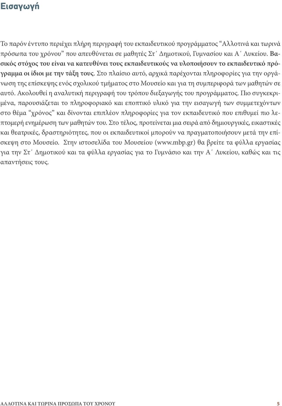 Στο πλαίσιο αυτό, αρχικά παρέχονται πληροφορίες για την οργάνωση της επίσκεψης ενός σχολικού τμήματος στο Μουσείο και για τη συμπεριφορά των μαθητών σε αυτό.