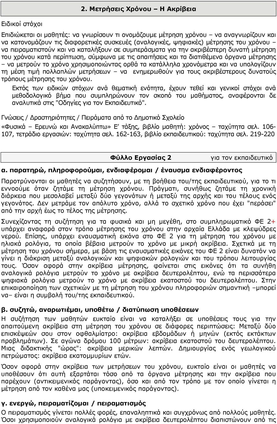 μετρούν το χρόνο χρησιμοποιώντας ορθά τα κατάλληλα χρονόμετρα και να υπολογίζουν τη μέση τιμή πολλαπλών μετρήσεων να ενημερωθούν για τους ακριβέστερους δυνατούς τρόπους μέτρησης του χρόνου.