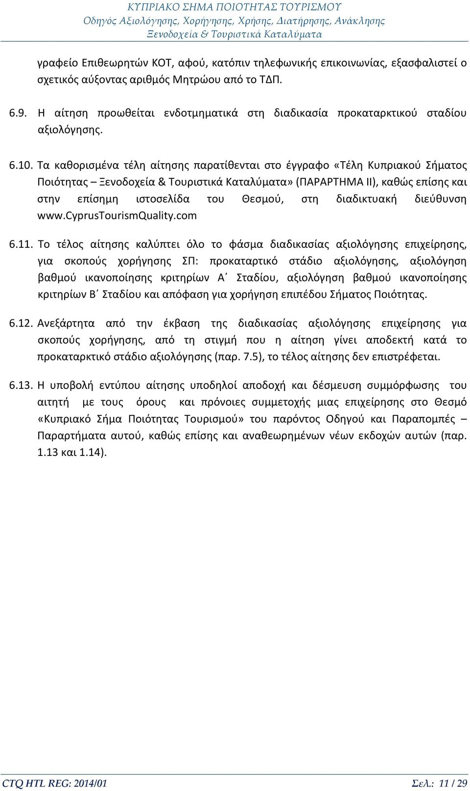 Τα καθορισμένα τέλη αίτησης παρατίθενται στο έγγραφο «Τέλη Κυπριακού Σήματος Ποιότητας» (ΠΑΡΑΡΤΗΜΑ II), καθώς επίσης και στην επίσημη ιστοσελίδα του Θεσμού, στη διαδικτυακή διεύθυνση www.