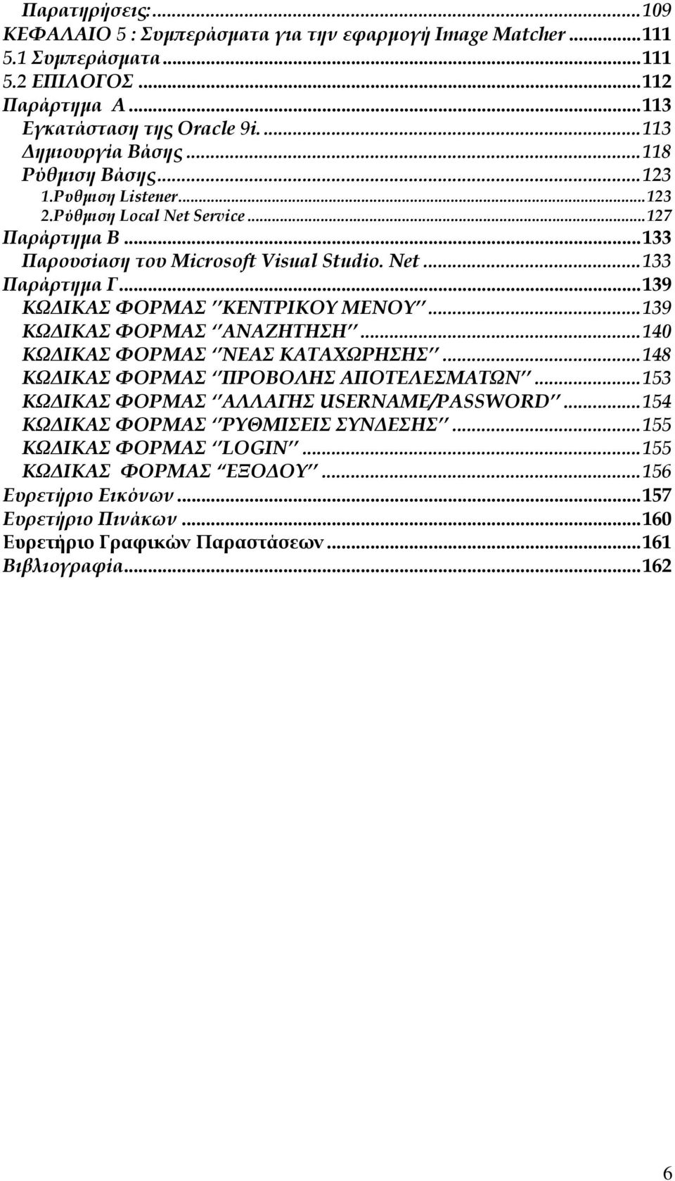 ..139 ΚΩ ΙΚΑΣ ΦΟΡΜΑΣ ΚΕΝΤΡΙΚΟΥ ΜΕΝΟΥ...139 ΚΩ ΙΚΑΣ ΦΟΡΜΑΣ ΑΝΑΖΗΤΗΣΗ...140 ΚΩ ΙΚΑΣ ΦΟΡΜΑΣ ΝΕΑΣ ΚΑΤΑΧΩΡΗΣΗΣ...148 ΚΩ ΙΚΑΣ ΦΟΡΜΑΣ ΠΡΟΒΟΛΗΣ ΑΠΟΤΕΛΕΣΜΑΤΩΝ.