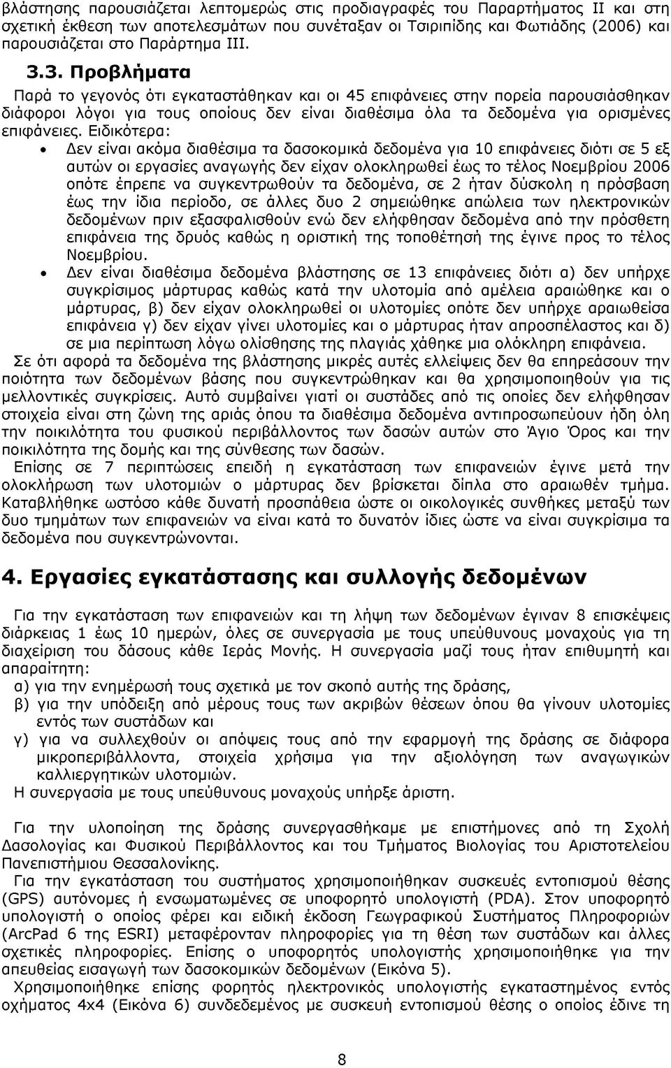 Ειδικότερα: Δεν είναι ακόμα διαθέσιμα τα δασοκομικά δεδομένα για 10 επιφάνειες διότι σε 5 εξ αυτών οι εργασίες αναγωγής δεν είχαν ολοκληρωθεί έως το τέλος Νοεμβρίου 2006 οπότε έπρεπε να συγκεντρωθούν