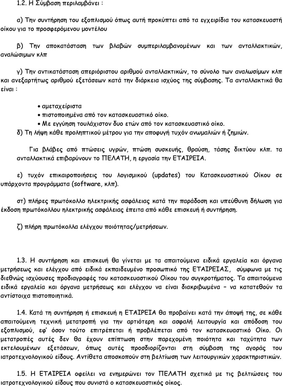 ισχύος της σύμβασης. Τα ανταλλακτικά θα είναι : αμεταχείριστα πιστοποιημένα από τον κατασκευαστικό οίκο. Με εγγύηση τουλάχιστον δυο ετών από τον κατασκευαστικό οίκο.