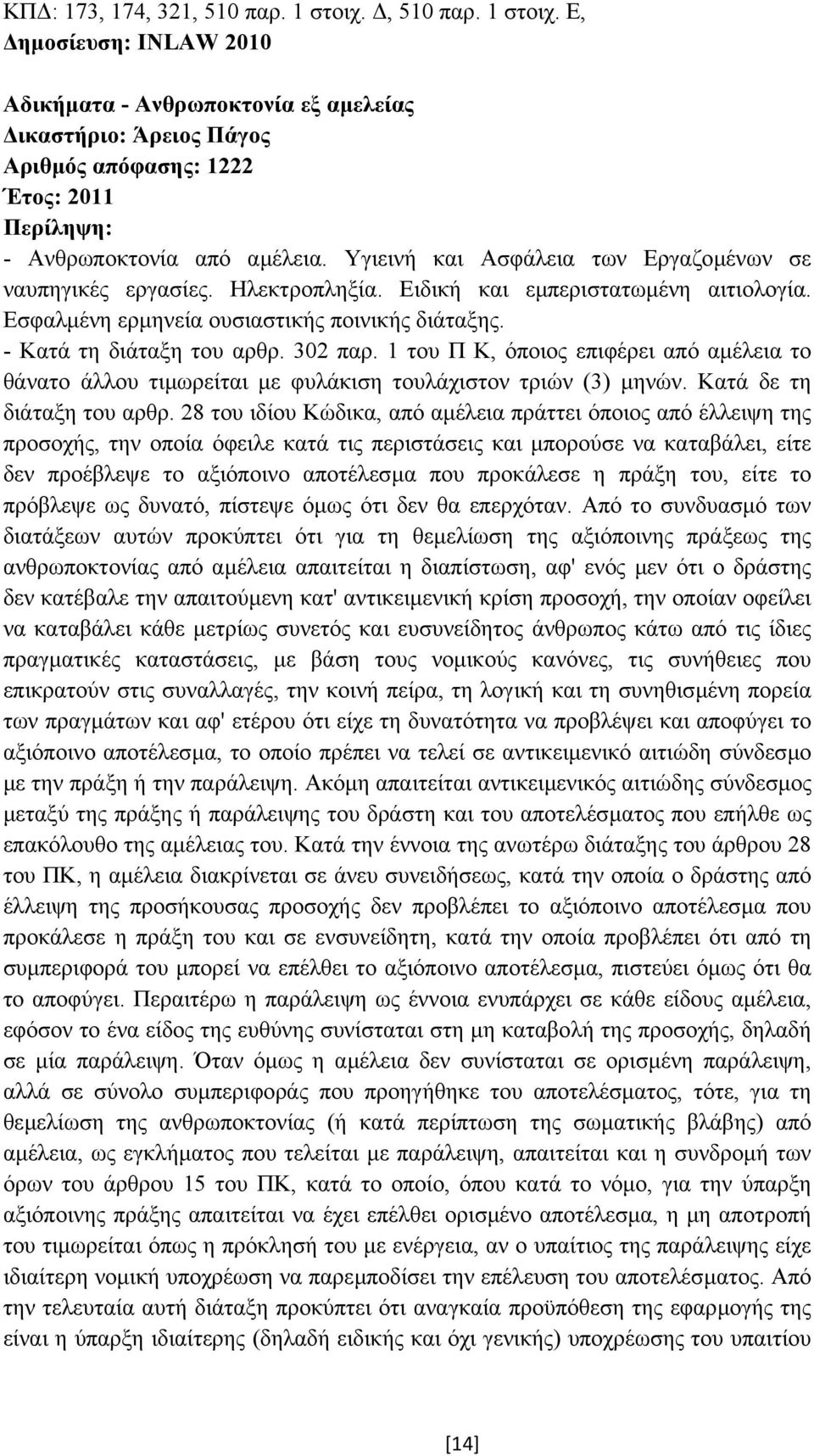 302 παρ. 1 του Π Κ, όποιος επιφέρει από αµέλεια το θάνατο άλλου τιµωρείται µε φυλάκιση τουλάχιστον τριών (3) µηνών. Κατά δε τη διάταξη του αρθρ.