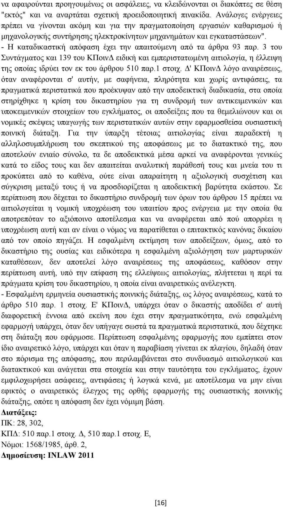 - Η καταδικαστική απόφαση έχει την απαιτούµενη από τα άρθρα 93 παρ. 3 του Συντάγµατος και 139 του ΚΠοιν ειδική και εµπεριστατωµένη αιτιολογία, η έλλειψη της οποίας ιδρύει τον εκ του άρθρου 510 παρ.