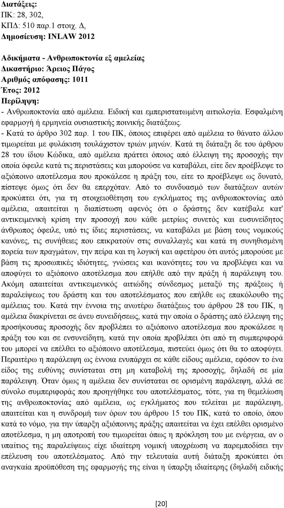 Κατά τη διάταξη δε του άρθρου 28 του ίδιου Κώδικα, από αµέλεια πράττει όποιος από έλλειψη της προσοχής την οποία όφειλε κατά τις περιστάσεις και µπορούσε να καταβάλει, είτε δεν προέβλεψε το αξιόποινο