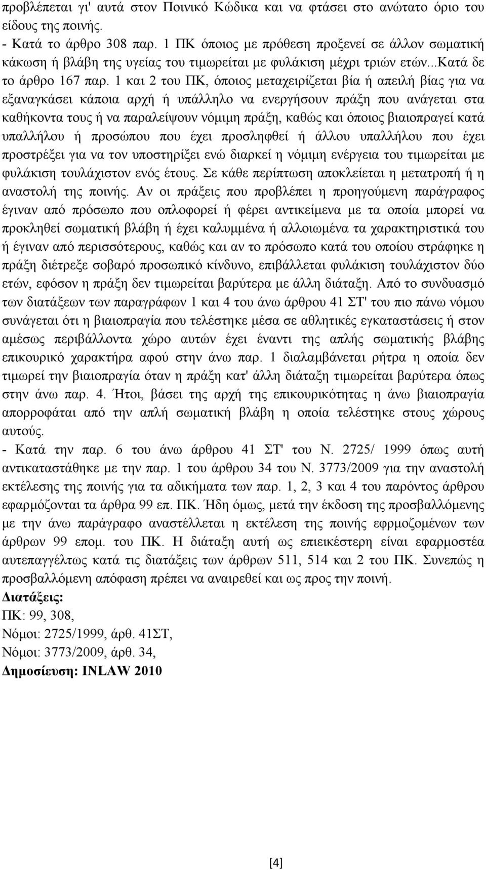 1 και 2 του ΠΚ, όποιος µεταχειρίζεται βία ή απειλή βίας για να εξαναγκάσει κάποια αρχή ή υπάλληλο να ενεργήσουν πράξη που ανάγεται στα καθήκοντα τους ή να παραλείψουν νόµιµη πράξη, καθώς και όποιος