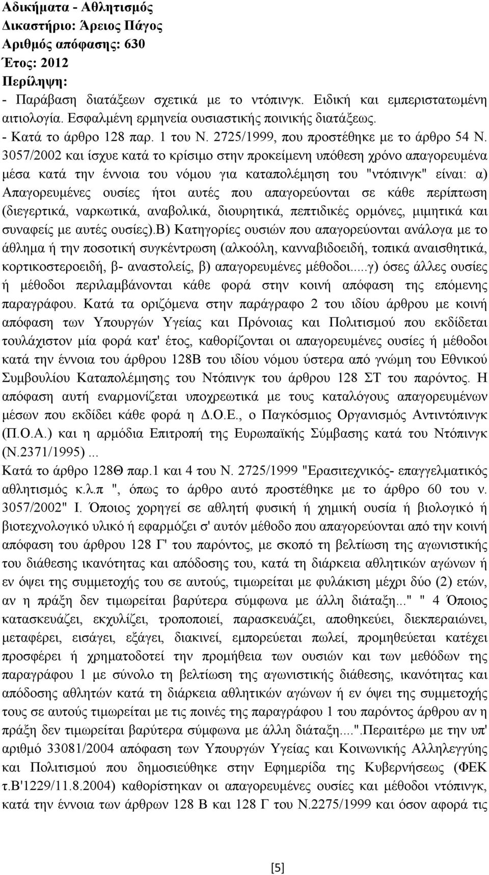 3057/2002 και ίσχυε κατά το κρίσιµο στην προκείµενη υπόθεση χρόνο απαγορευµένα µέσα κατά την έννοια του νόµου για καταπολέµηση του "ντόπινγκ" είναι: α) Απαγορευµένες ουσίες ήτοι αυτές που