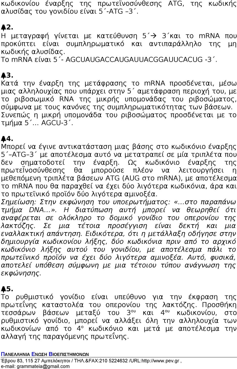 Κατά την έναρξη της μετάφρασης το mrna προσδένεται, μέσω μιας αλληλουχίας που υπάρχει στην 5 αμετάφραση περιοχή του, με το ριβοσωμικό RNA της μικρής υπομονάδας του ριβοσώματος, σύμφωνα με τους
