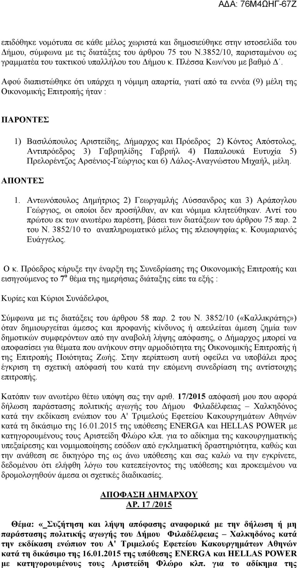 Αφού διαπιστώθηκε ότι υπάρχει η νόμιμη απαρτία, γιατί από τα εννέα (9) μέλη της Οικονομικής Επιτροπής ήταν : ΠΑΡΟΝΤΕΣ 1) Βασιλόπουλος Αριστείδης, Δήμαρχος και Πρόεδρος 2) Κόντος Απόστολος,