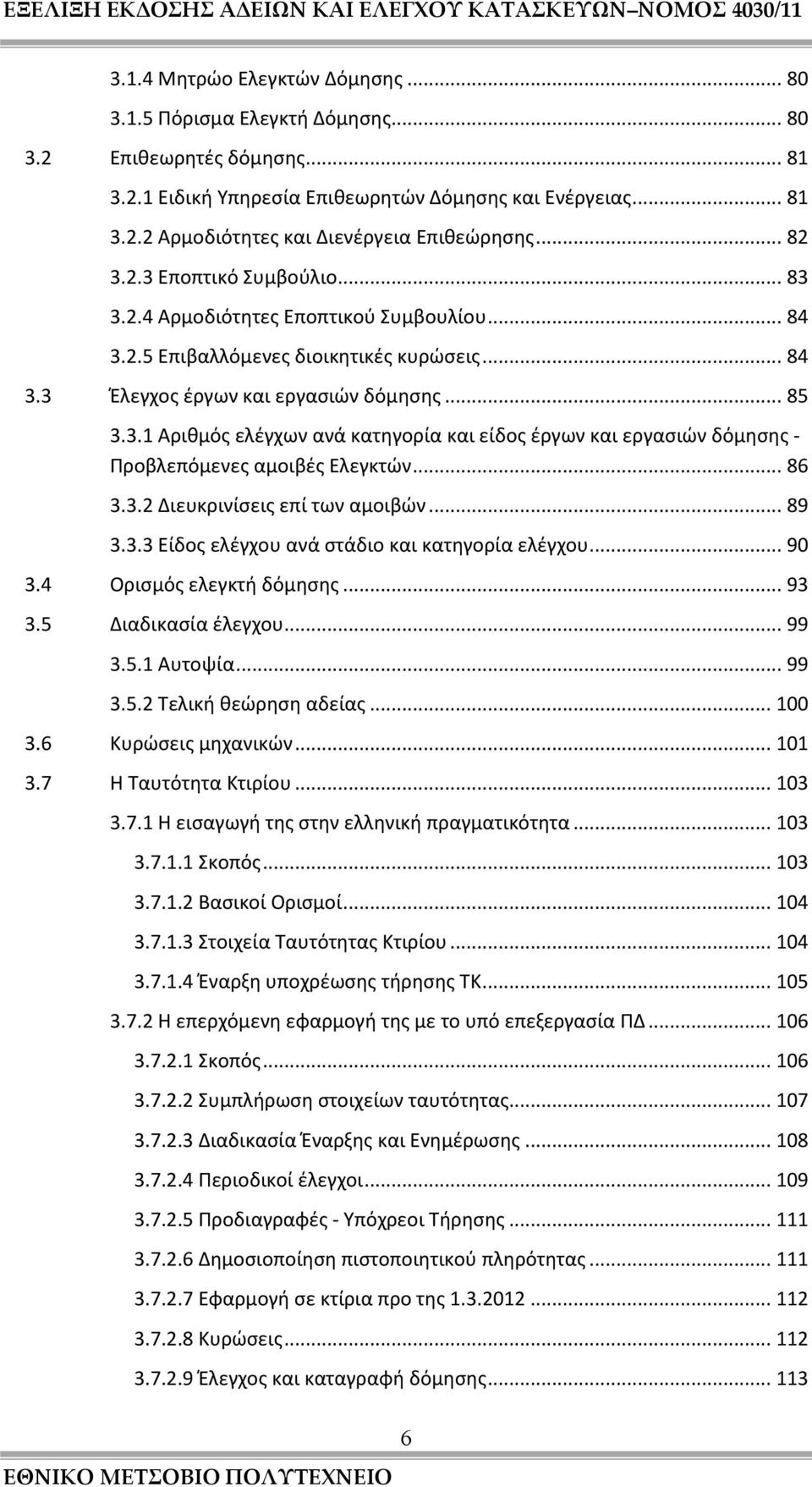 .. 86 3.3.2 Διευκρινίσεις επί των αμοιβών... 89 3.3.3 Είδος ελέγχου ανά στάδιο και κατηγορία ελέγχου... 90 3.4 Ορισμός ελεγκτή δόμησης... 93 3.5 Διαδικασία έλεγχου... 99 3.5.1 Αυτοψία... 99 3.5.2 Τελική θεώρηση αδείας.