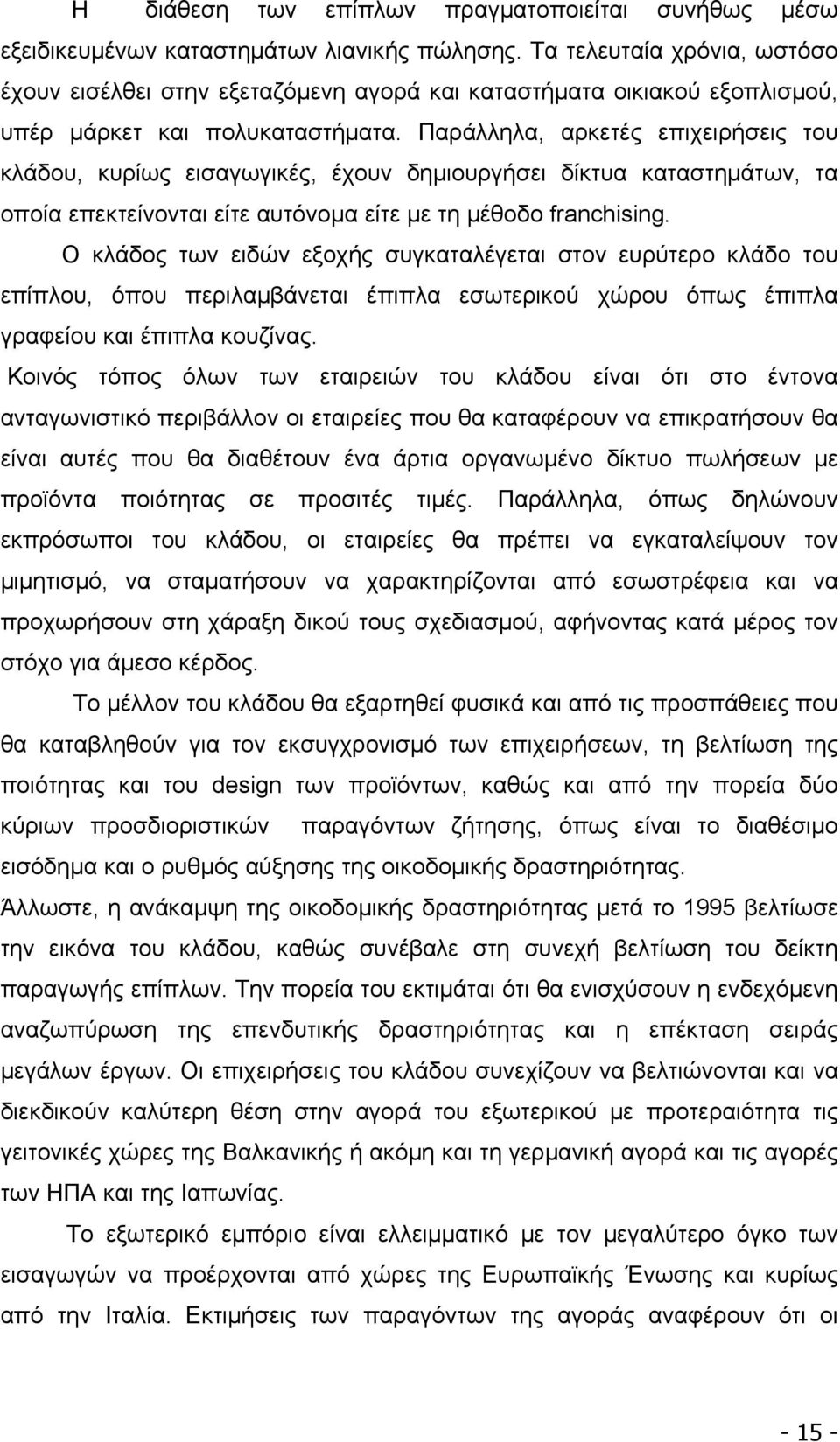 Παράλληλα, αρκετές επιχειρήσεις του κλάδου, κυρίως εισαγωγικές, έχουν δημιουργήσει δίκτυα καταστημάτων, τα οποία επεκτείνονται είτε αυτόνομα είτε με τη μέθοδο franchising.