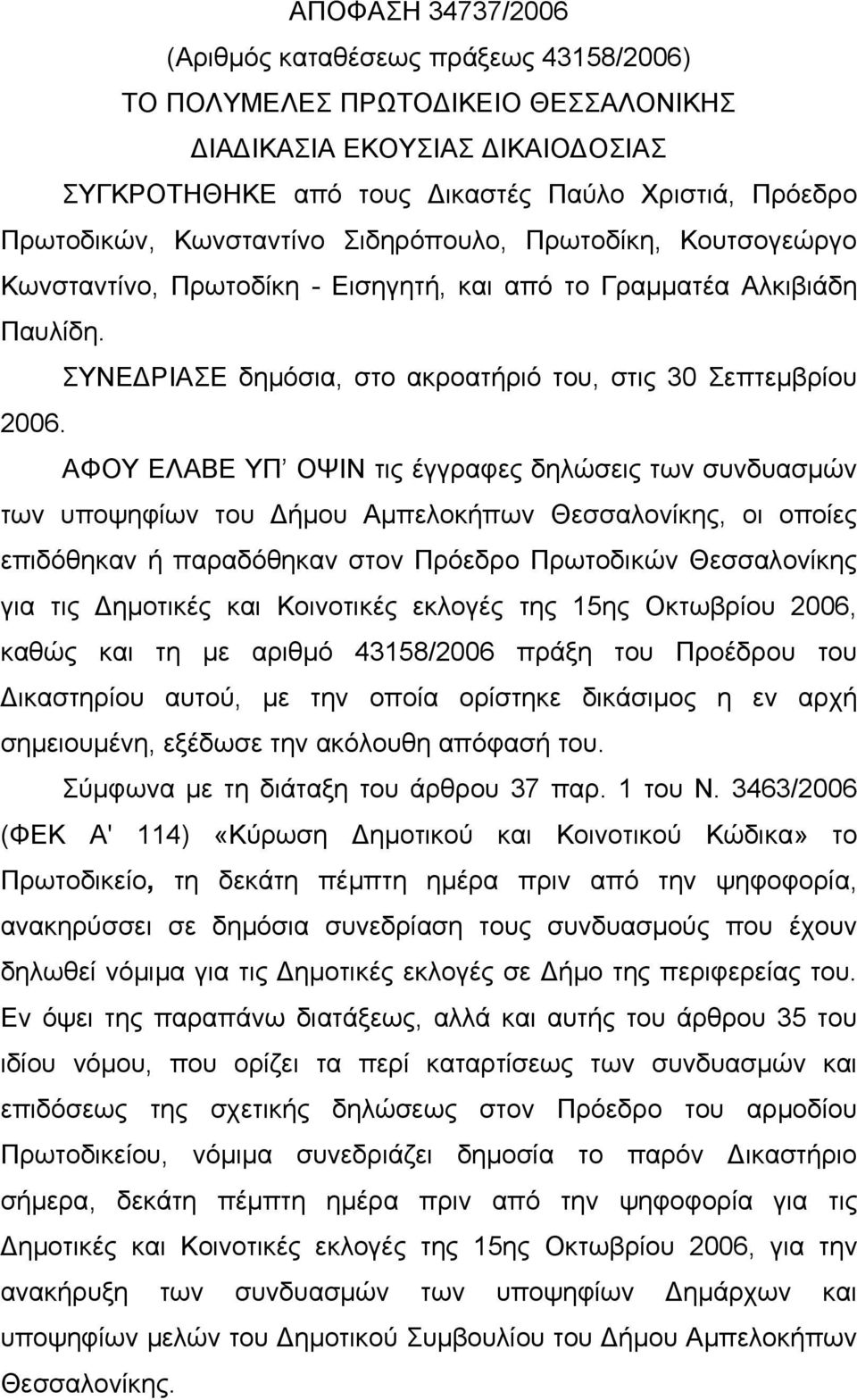 ΑΦΟΥ ΕΛΑΒΕ ΥΠ ΟΨΙΝ τις έγγραφες δηλώσεις των συνδυασμών των υποψηφίων του Δήμου Αμπελοκήπων Θεσσαλονίκης, οι οποίες επιδόθηκαν ή παραδόθηκαν στον Πρόεδρο Πρωτοδικών Θεσσαλονίκης για τις Δημοτικές και