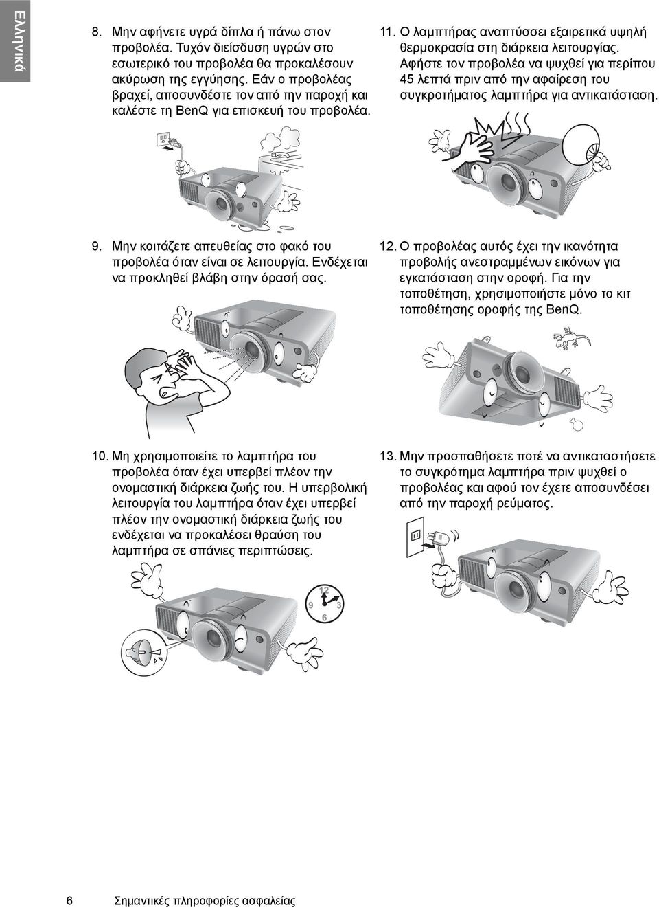 Αφήστε τον προβολέα να ψυχθεί για περίπου 45 λεπτά πριν από την αφαίρεση του συγκροτήματος λαμπτήρα για αντικατάσταση. 9. Μην κοιτάζετε απευθείας στο φακό του προβολέα όταν είναι σε λειτουργία.
