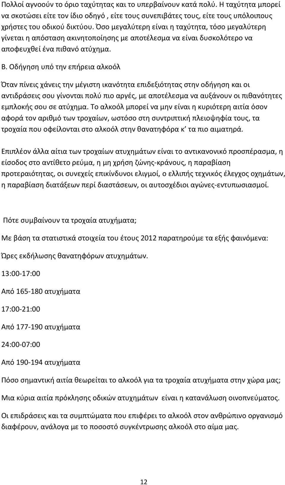 Οδήγηση υπό την επήρεια αλκοόλ Όταν πίνεις χάνεις την μέγιστη ικανότητα επιδεξιότητας στην οδήγηση και οι αντιδράσεις σου γίνονται πολύ πιο αργές, με αποτέλεσμα να αυξάνουν οι πιθανότητες εμπλοκής