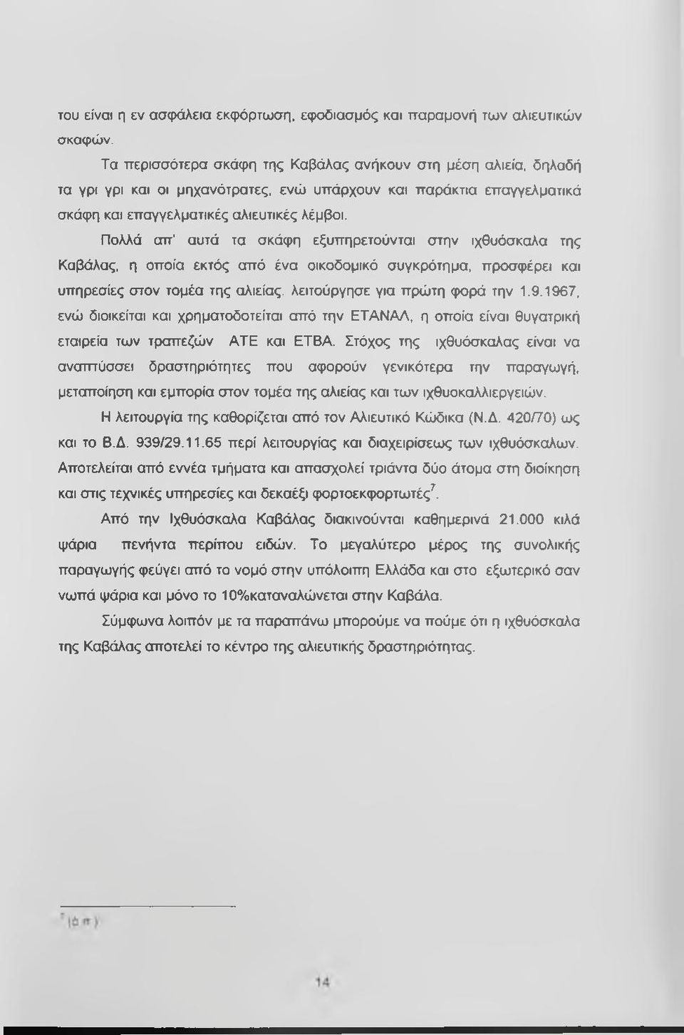 Πολλά απ αυτά τα σκάφη εξυπηρετούνται στην ιχθυόσκαλα της Καβάλας, η οποία εκτός από ένα οικοδομικό συγκρότημα, προσφέρει και υπηρεσίες στον τομέα της αλιείας, λειτούργησε για πρώτη φορά την 1.9.